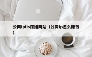 唐山公网ipiis搭建网站（公网ip怎么赚钱）