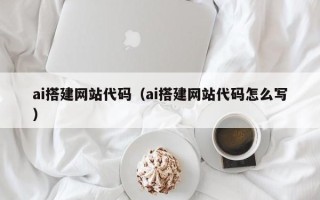 唐山ai搭建网站代码（ai搭建网站代码怎么写）