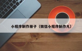 唐山小程序制作册子（微信小程序制作凡）