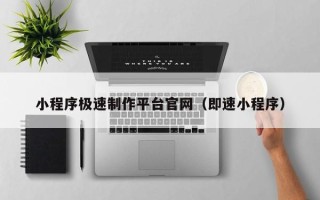 唐山小程序极速制作平台官网（即速小程序）