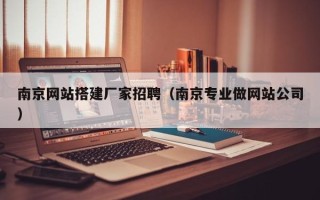 唐山南京网站搭建厂家招聘（南京专业做网站公司）
