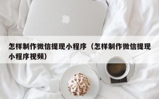 唐山怎样制作微信提现小程序（怎样制作微信提现小程序视频）