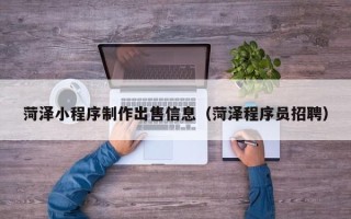 唐山菏泽小程序制作出售信息（菏泽程序员招聘）
