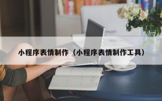 唐山小程序表情制作（小程序表情制作工具）