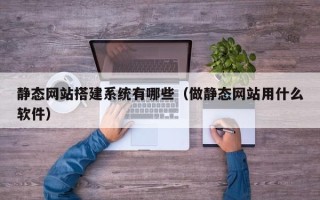 唐山静态网站搭建系统有哪些（做静态网站用什么软件）