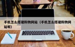 唐山手机怎么搭建购物网站（手机怎么搭建购物网站呢）
