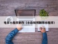 唐山电白小程序制作（小白如何制作小程序）
