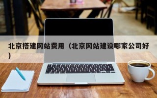唐山北京搭建网站费用（北京网站建设哪家公司好）