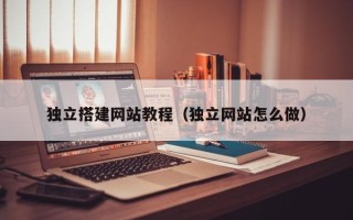 唐山独立搭建网站教程（独立网站怎么做）