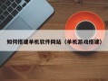 唐山如何搭建单机软件网站（单机游戏搭建）