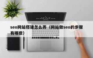 唐山seo网站搭建怎么弄（网站做seo的步骤有哪些）